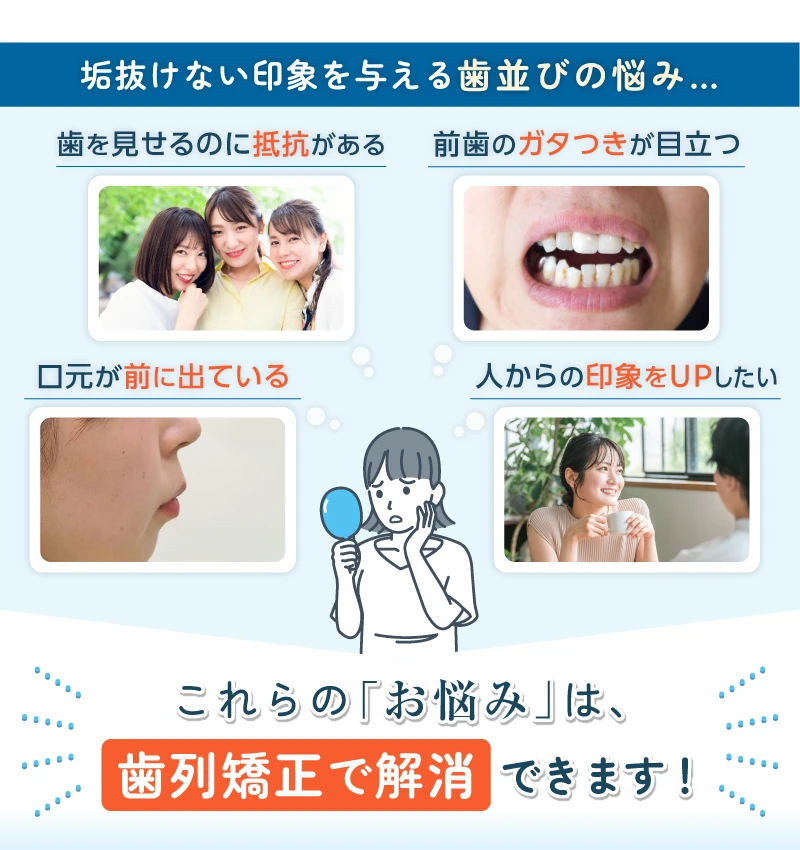 垢ぬけない印象を与える歯並びの悩み…これらの「お悩み」は歯列矯正で解消できます！